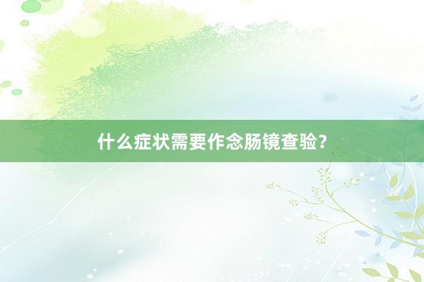 什么症状需要作念肠镜查验？