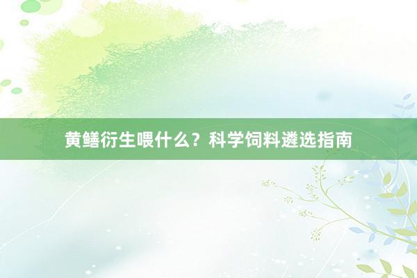 黄鳝衍生喂什么？科学饲料遴选指南